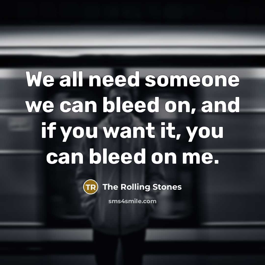 “We all need someone we can bleed on, and if…” quote by The Rolling Stones