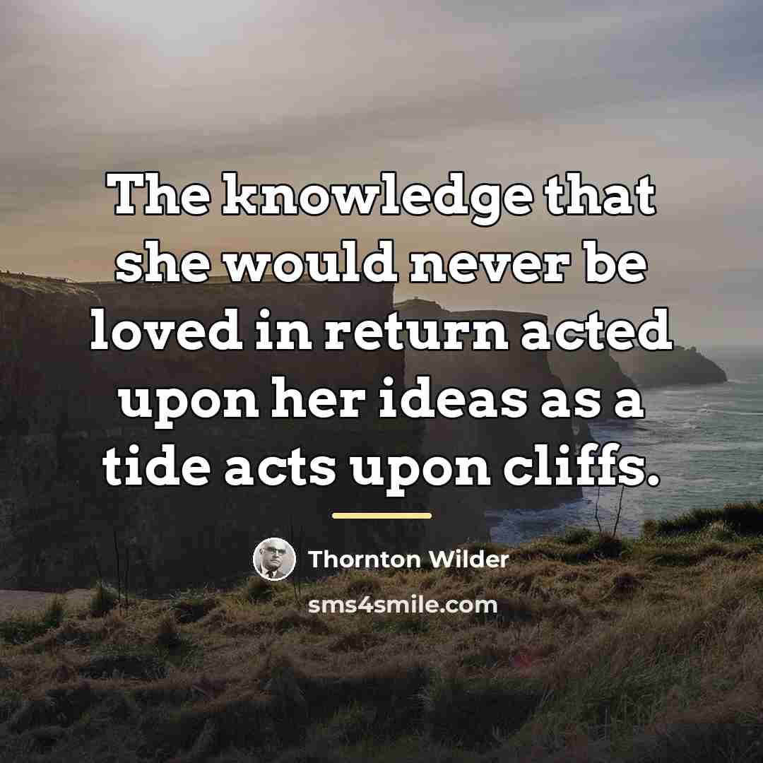 “The knowledge that she would never be loved in return…” quote by Thornton Wilder