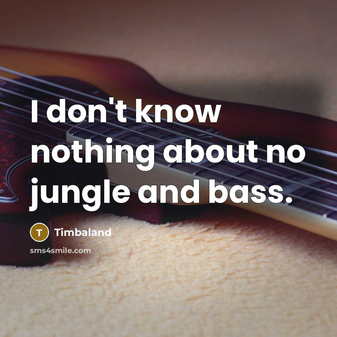 “I don't know nothing about no jungle and bass.…” quote by Timbaland