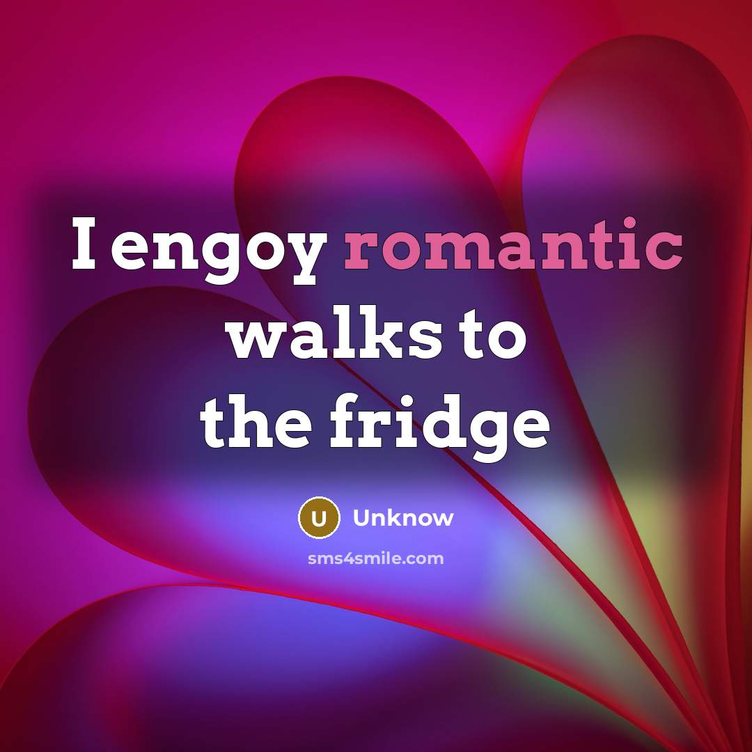“I engoy romantic walks to the fridge…” quote by Unknow