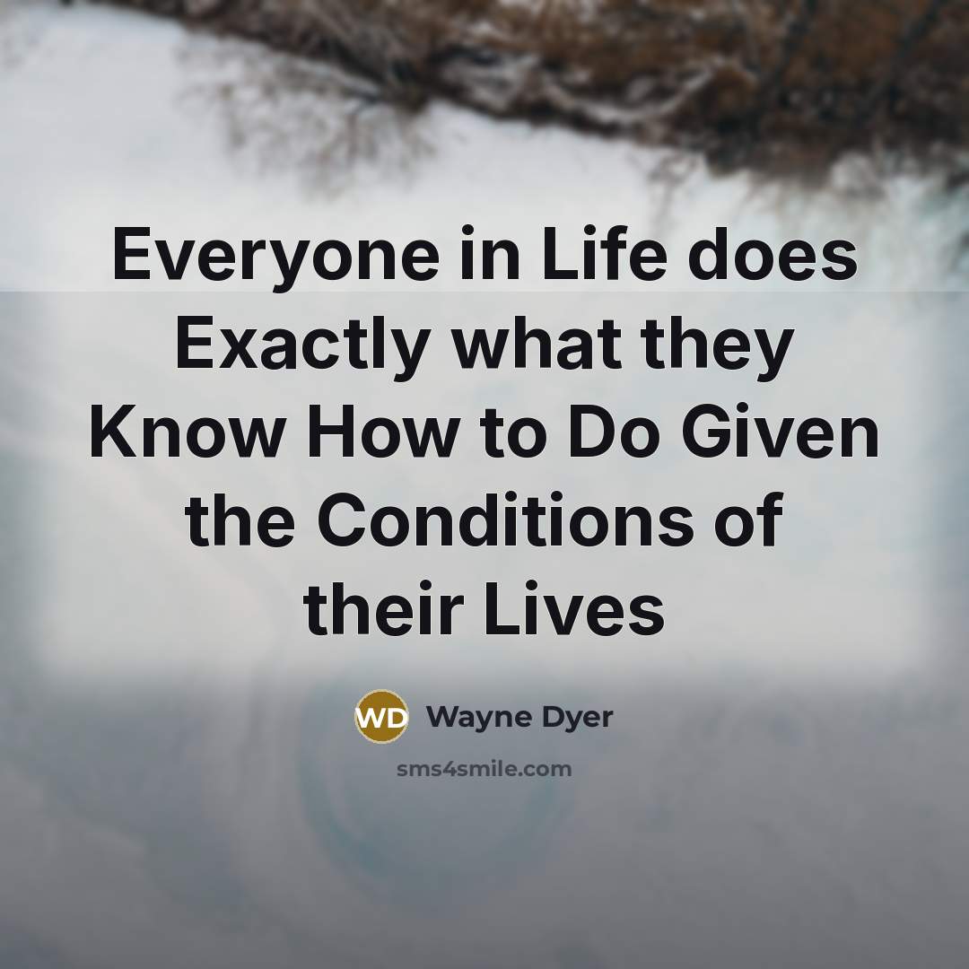 “Everyone in Life does Exactly what they Know How to…” quote by Wayne Dyer