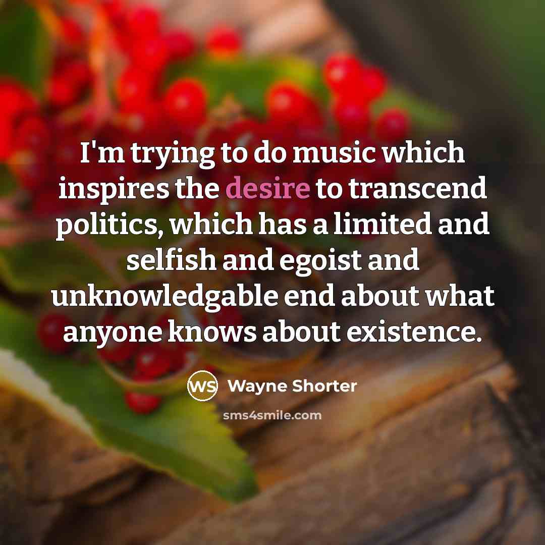 “I'm trying to do music which inspires the desire to…” quote by Wayne Shorter