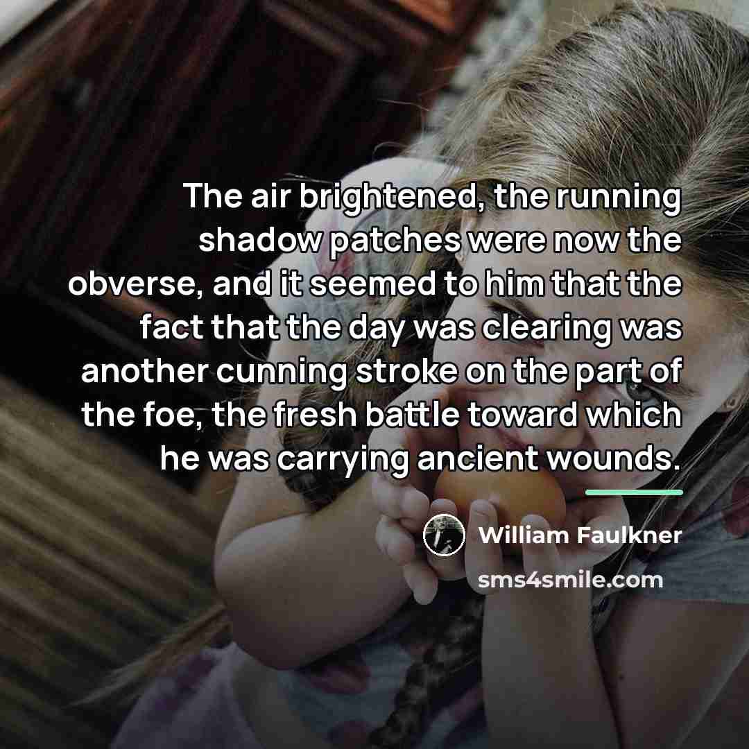 “The air brightened, the running shadow patches were now the…” quote by William Faulkner