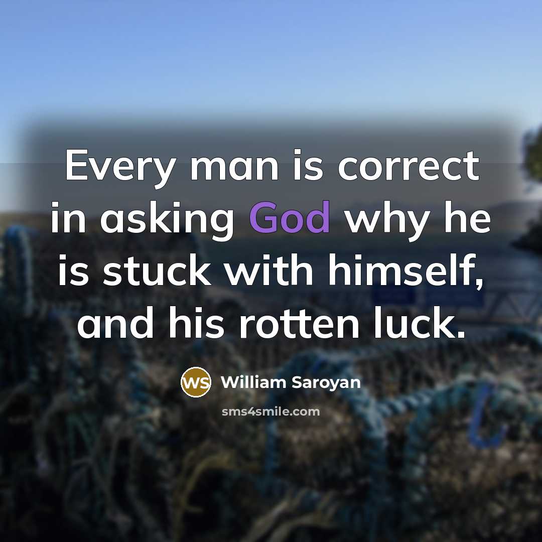 “Every man is correct in asking God why he is…” quote by William Saroyan