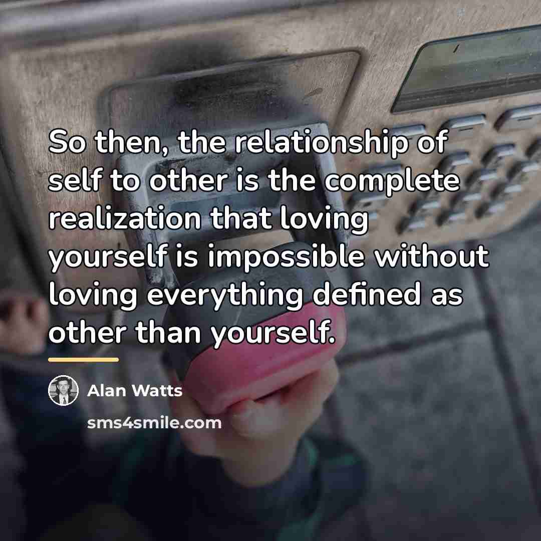 “So then, the relationship of self to other is the…” quote by Alan Watts