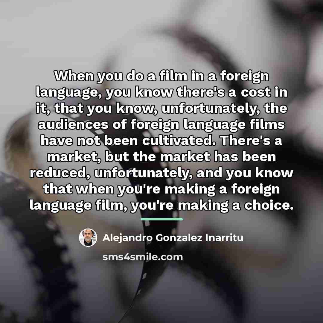 “When you do a film in a foreign language, you…” quote by Alejandro Gonzalez Inarritu