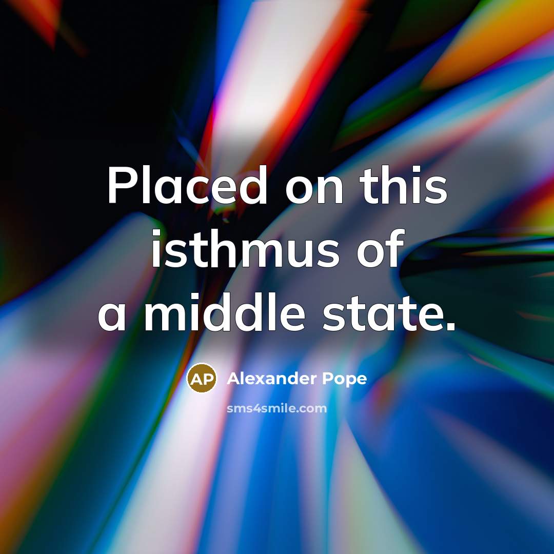 “Placed on this isthmus of a middle state.…” quote by Alexander Pope