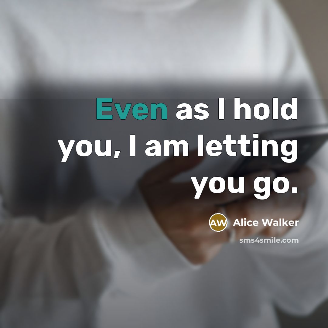 “Even as I hold you, I am letting you go.” quote by Alice Walker