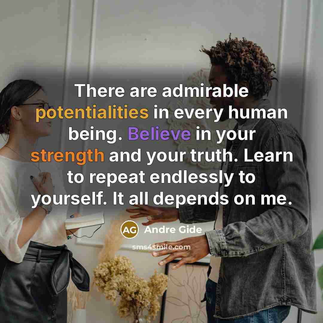 “There are admirable potentialities in every human being. Believe in your strength and your truth. Learn to repeat endlessly to yourself. It all depends on me.” quote by Andre Gide