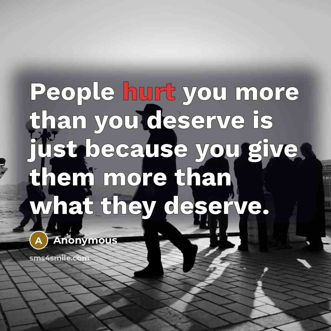 “People hurt you more than you deserve is just because…” quote by Anonymous