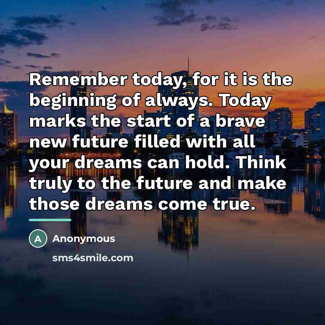 “Remember today, for it is the beginning of always. Today…” quote by Anonymous