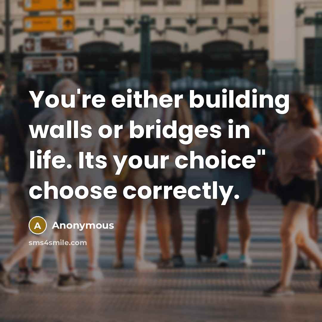 “You're either building walls or bridges in life. Its your…” quote by Anonymous