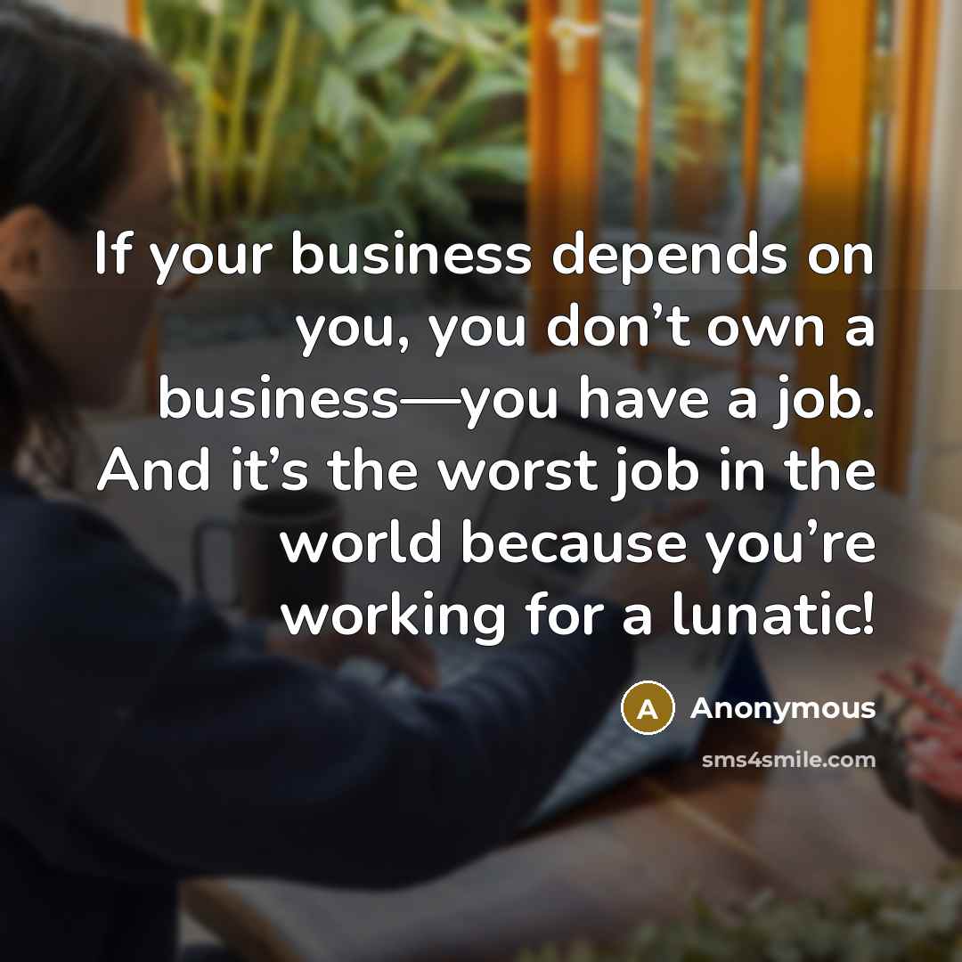 “If your business depends on you, you don’t own a…” quote by Anonymous