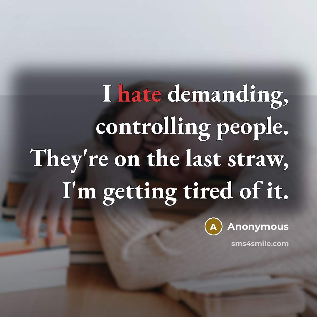 “I hate demanding, controlling people. They're on the last straw, I'm getting tired of it.” quote by Anonymous