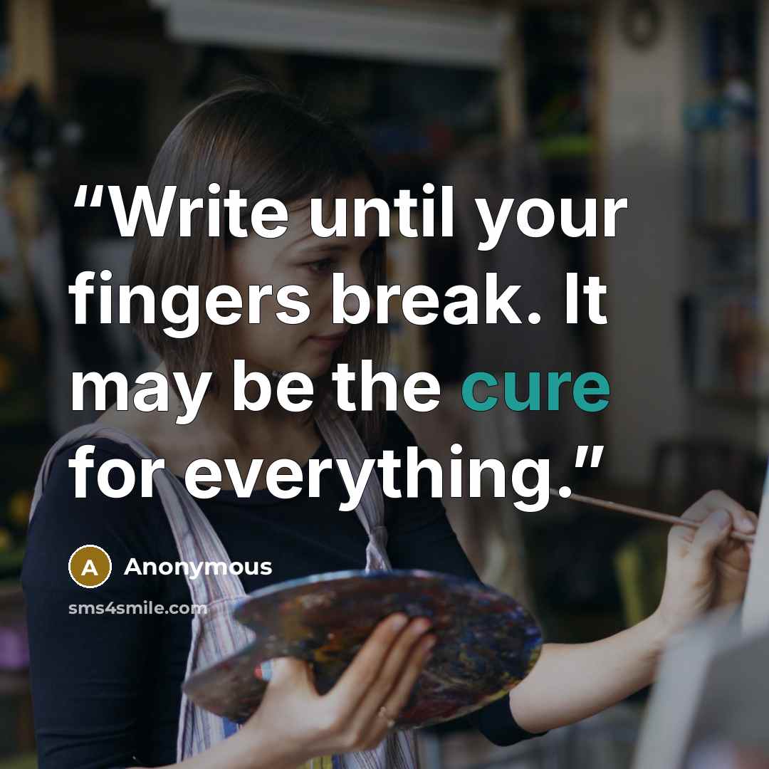 “Write until your fingers break. It may be the cure for everything.” quote by Anonymous