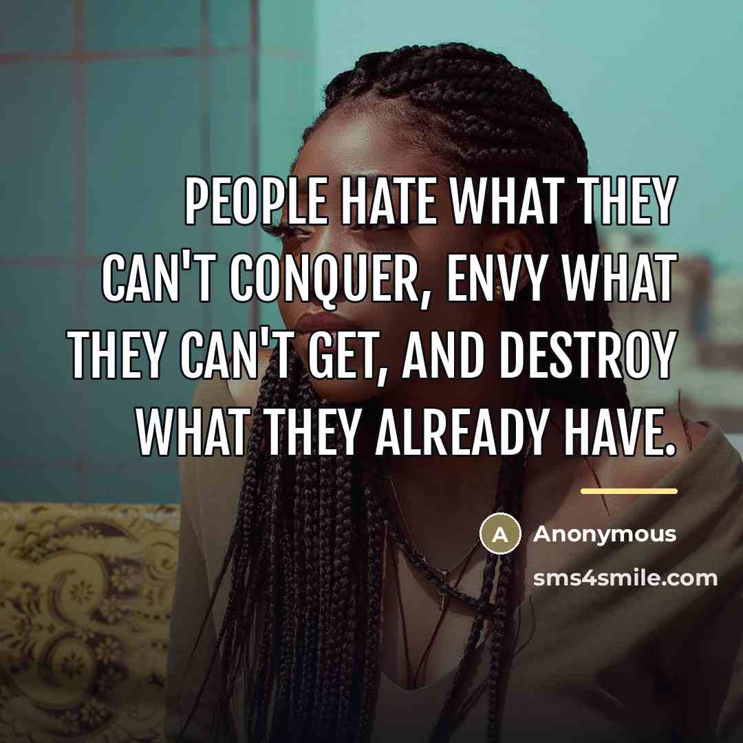 “People hate what they can't conquer, envy what they can't…” quote by Anonymous