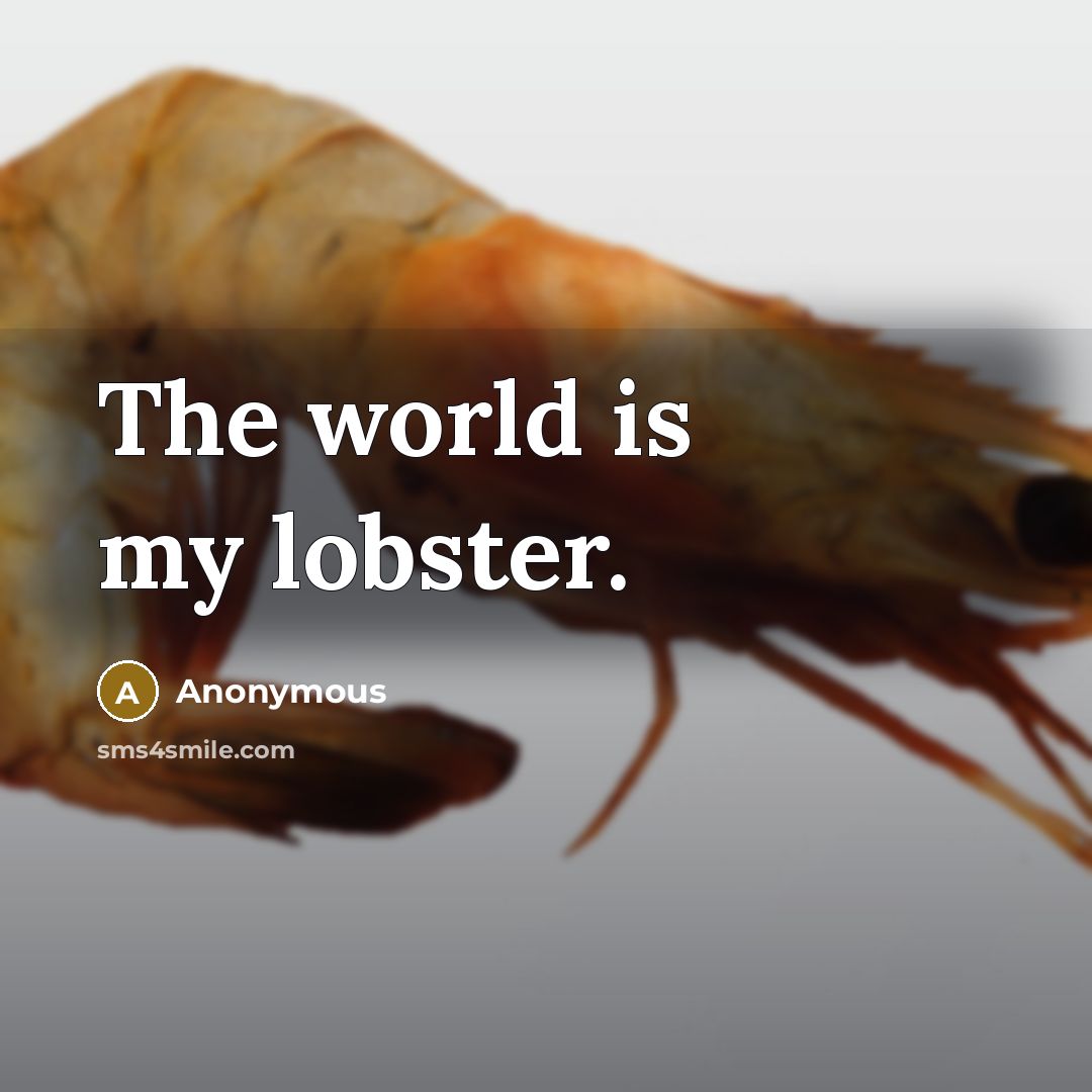 “The world is my lobster.…” quote by Anonymous