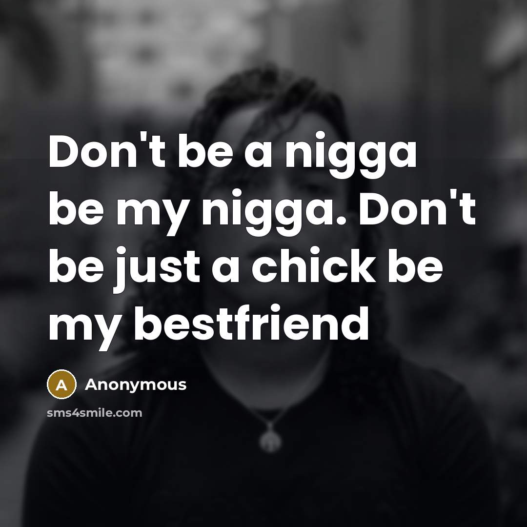 “Don't be a nigga be my nigga. Don't be just…” quote by Anonymous
