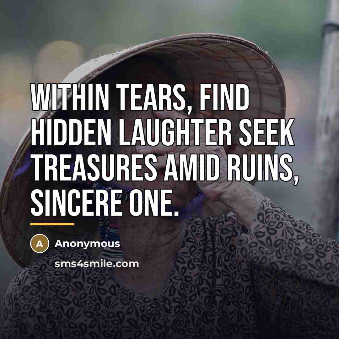 “Within tears, find hidden laughter Seek treasures amid ruins, sincere…” quote by Anonymous