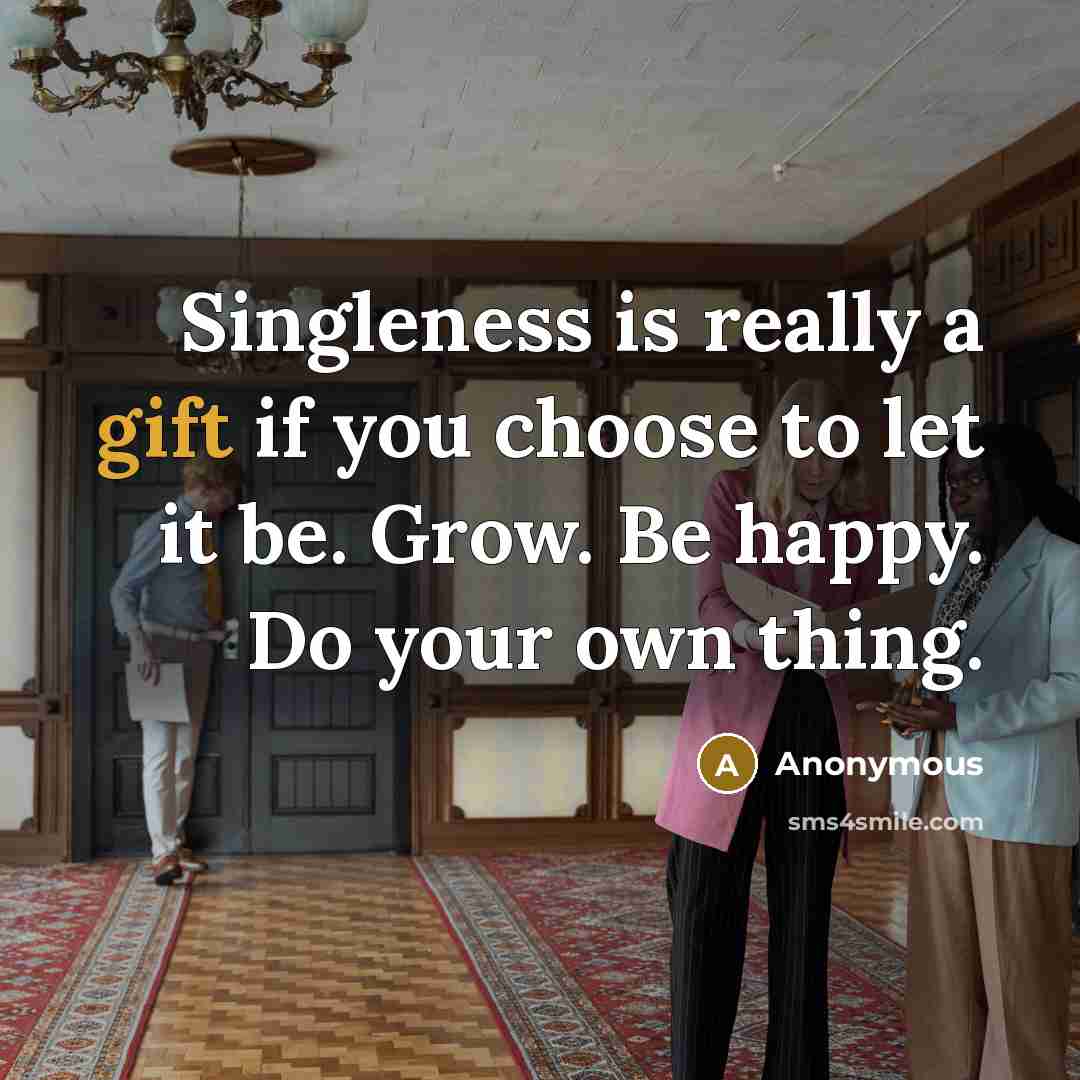 “Singleness is really a gift if you choose to let it be. Grow. Be happy. Do your own thing.” quote by Anonymous