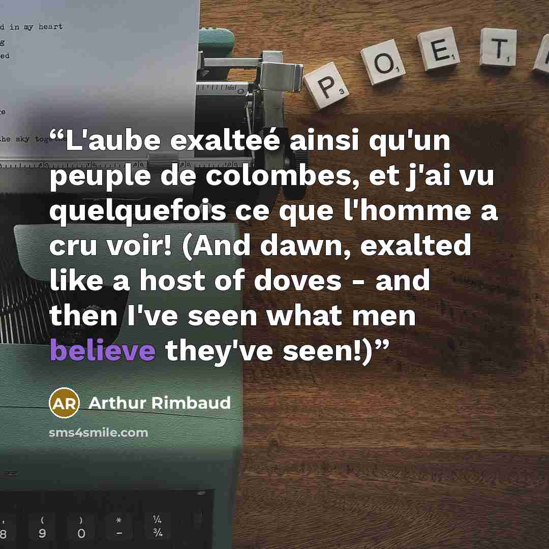 “L'aube exalteé ainsi qu'un peuple de colombes, et j'ai vu quelquefois ce que l'homme a cru voir! (And dawn, exalted like a host of doves - and then I've seen what men believe they've seen!)” quote by Arthur Rimbaud