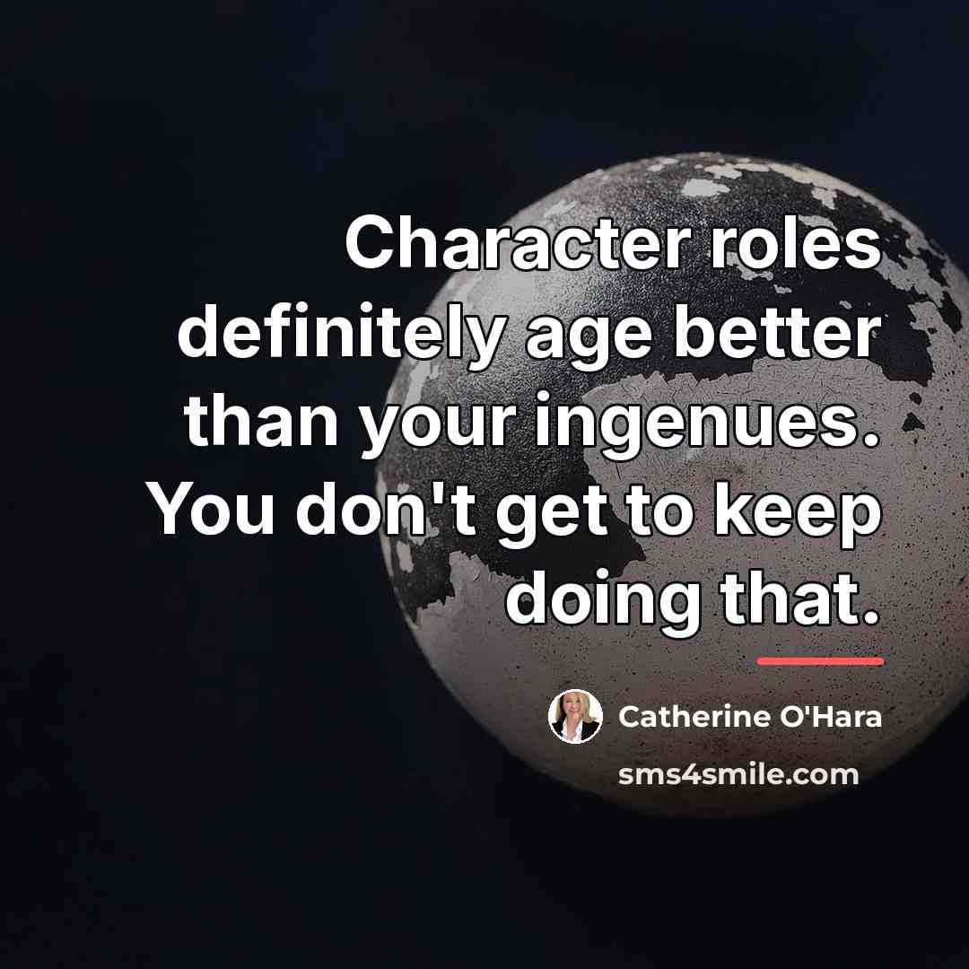 “Character roles definitely age better than your ingenues. You don't…” quote by Catherine O'Hara