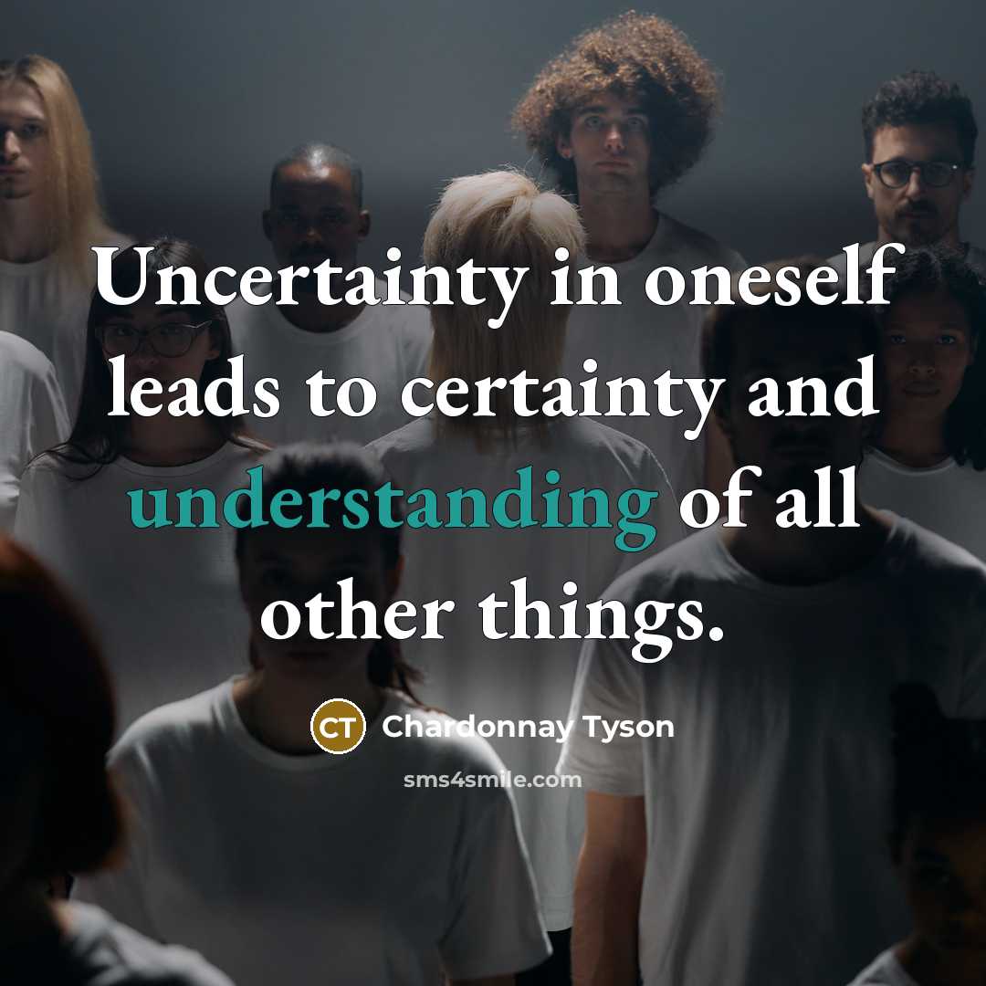 “Uncertainty in oneself leads to certainty and understanding of all…” quote by Chardonnay Tyson