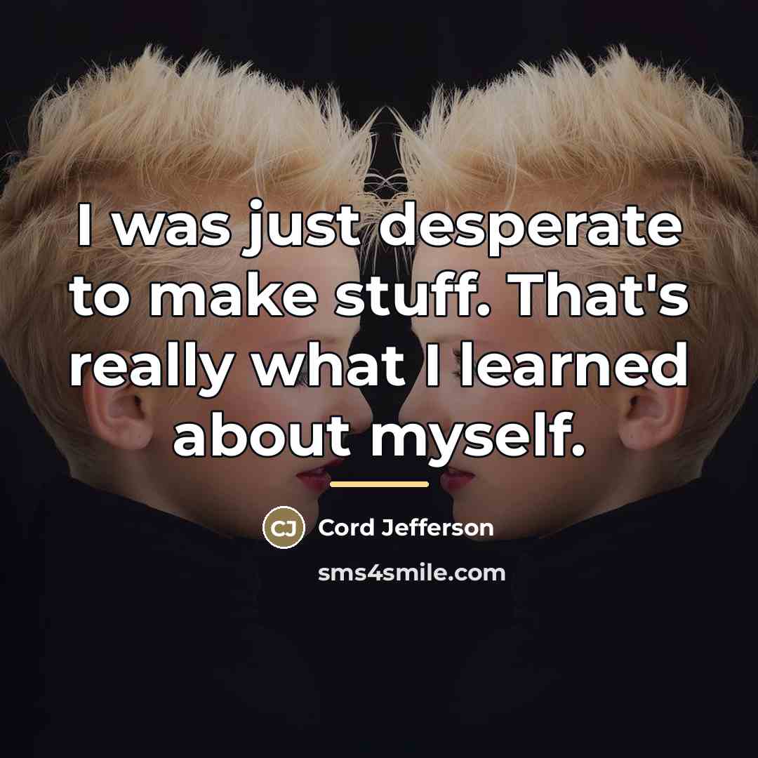 “I was just desperate to make stuff. That's really what…” quote by Cord Jefferson