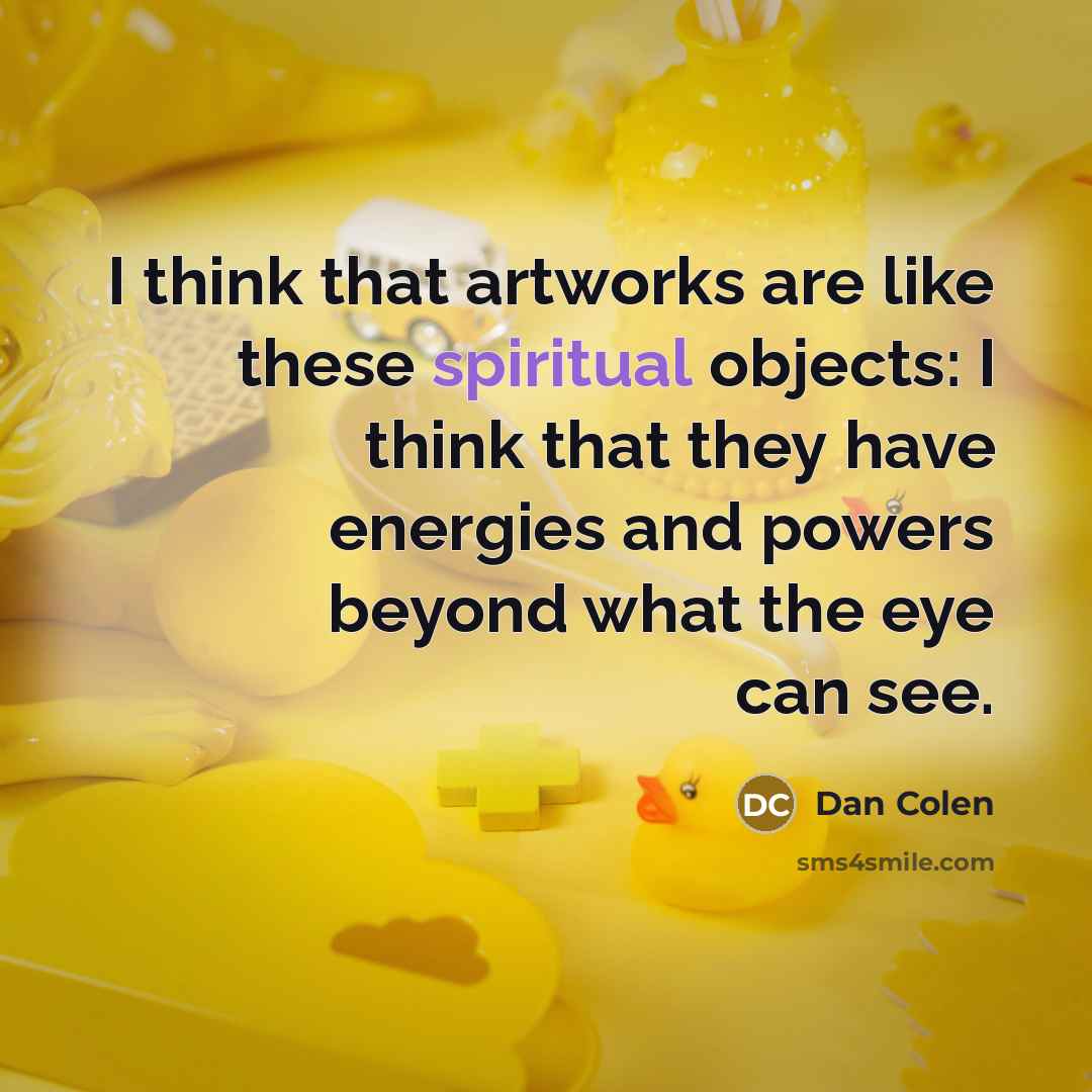 “I think that artworks are like these spiritual objects: I…” quote by Dan Colen
