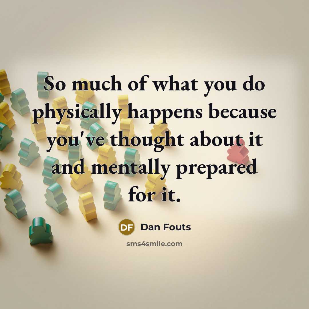 “So much of what you do physically happens because you've…” quote by Dan Fouts
