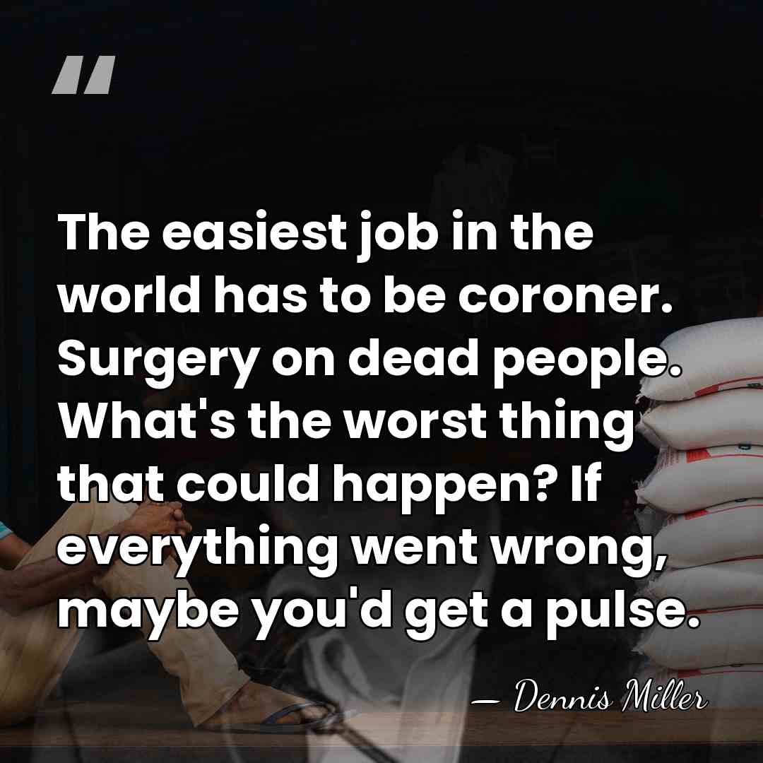 The easiest job in the world has to be coroner. Surgery on&hellip; - Dennis Miller