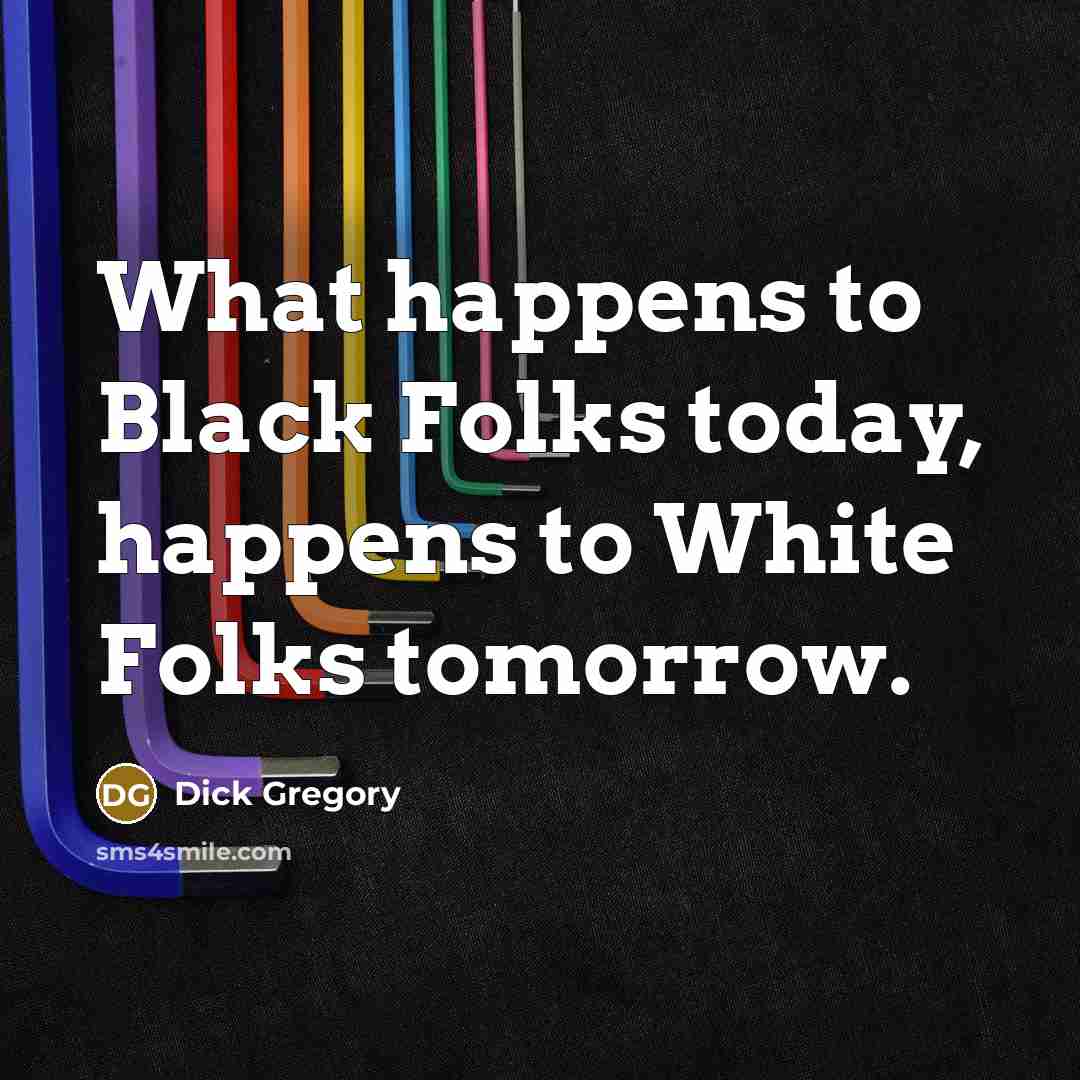 “What happens to Black Folks today, happens to White Folks…” quote by Dick Gregory