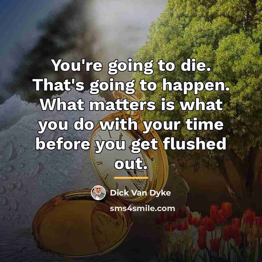 “You're going to die. That's going to happen. What matters…” quote by Dick Van Dyke