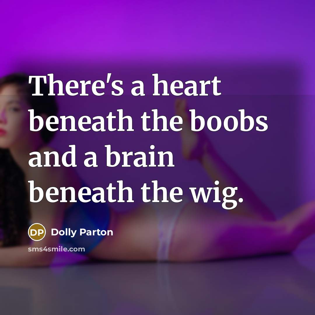 “There's a heart beneath the boobs and a brain beneath…” quote by Dolly Parton