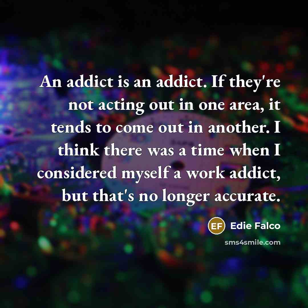 “An addict is an addict. If they're not acting out…” quote by Edie Falco