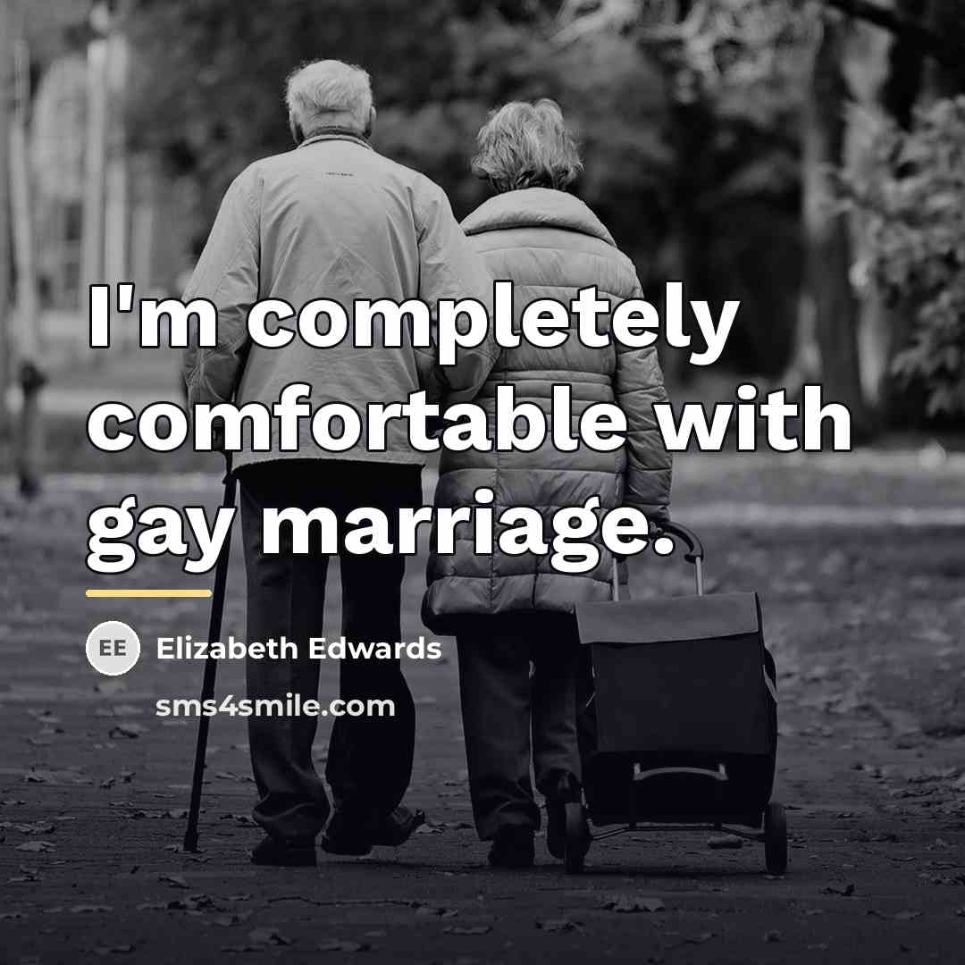 “I'm completely comfortable with gay marriage.…” quote by Elizabeth Edwards