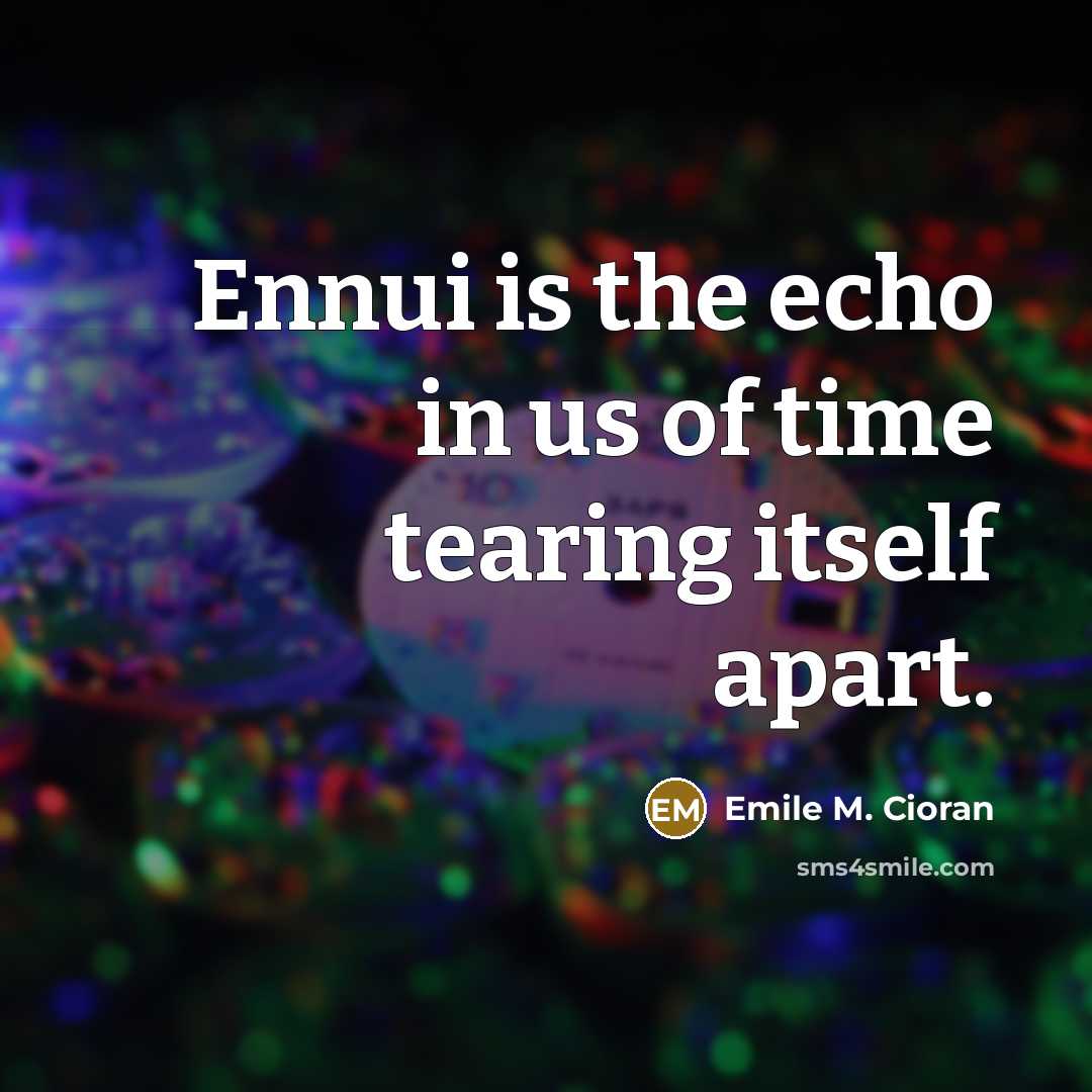 “Ennui is the echo in us of time tearing itself…” quote by Emile M. Cioran