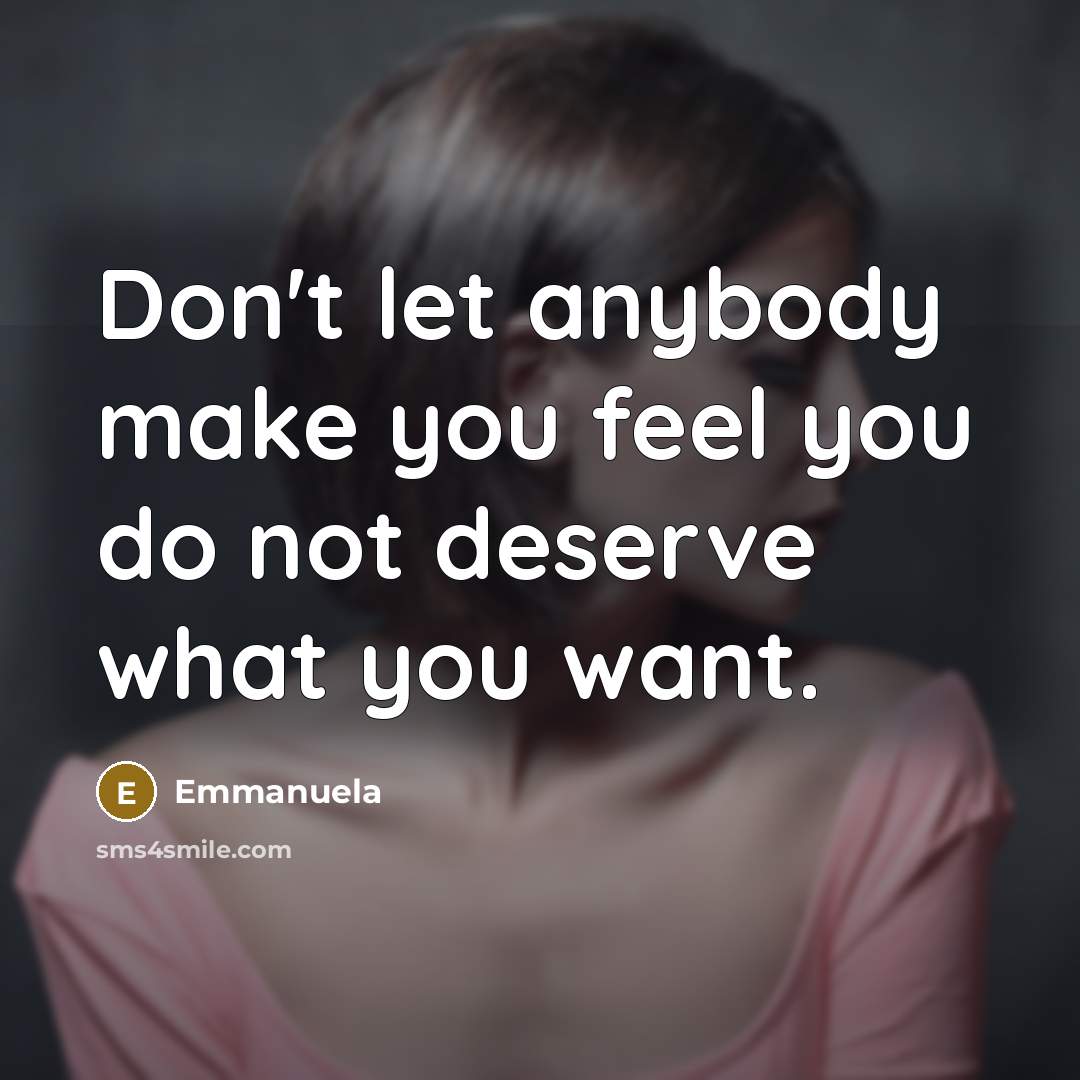 “Don't let anybody make you feel you do not deserve what you want.” quote by Emmanuela