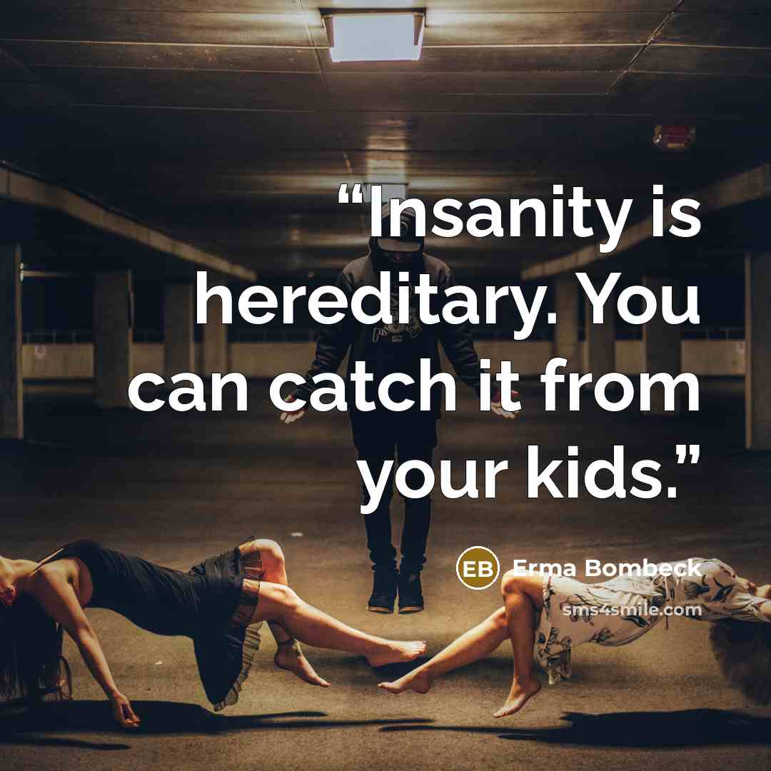 “Insanity is hereditary. You can catch it from your kids.” quote by Erma Bombeck