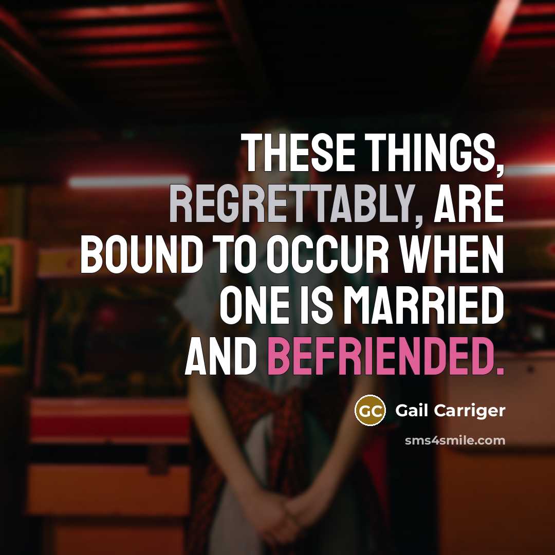 “These things, regrettably, are bound to occur when one is married and befriended.” quote by Gail Carriger