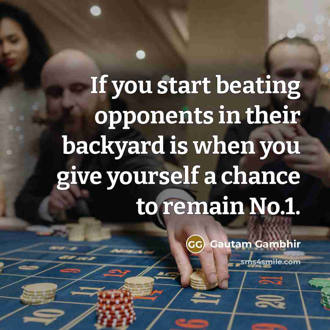 “If you start beating opponents in their backyard is when…” quote by Gautam Gambhir