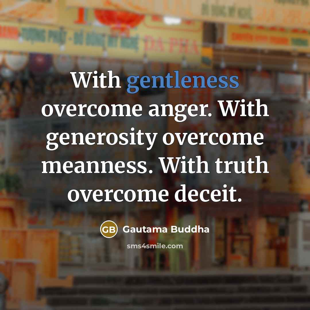 “With gentleness overcome anger. With generosity overcome meanness. With truth…” quote by Gautama Buddha