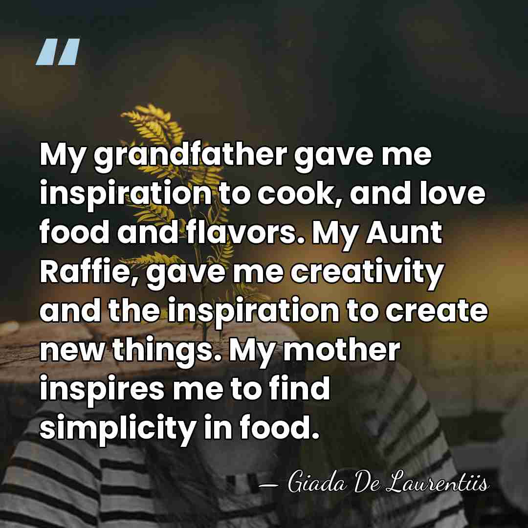 My grandfather gave me inspiration to cook, and love food and flavors.&hellip; - Giada De Laurentiis