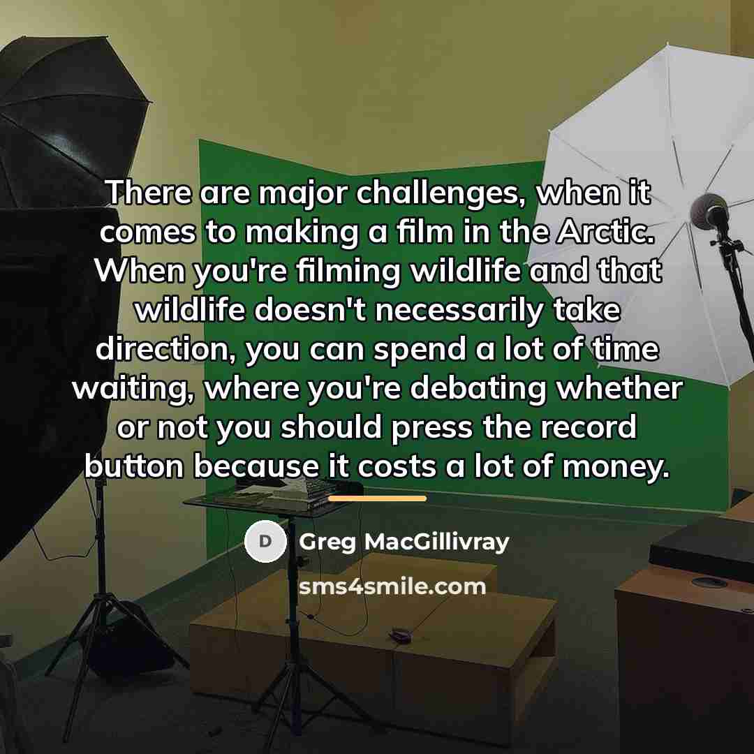 “There are major challenges, when it comes to making a…” quote by Greg MacGillivray