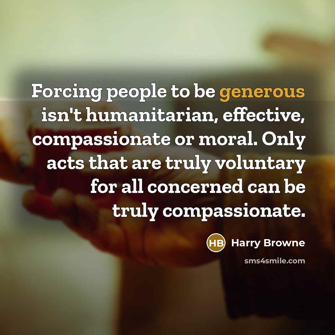 “Forcing people to be generous isn't humanitarian, effective, compassionate or…” quote by Harry Browne