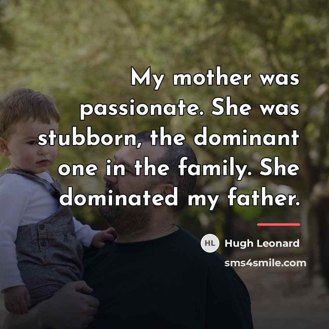 “My mother was passionate. She was stubborn, the dominant one…” quote by Hugh Leonard