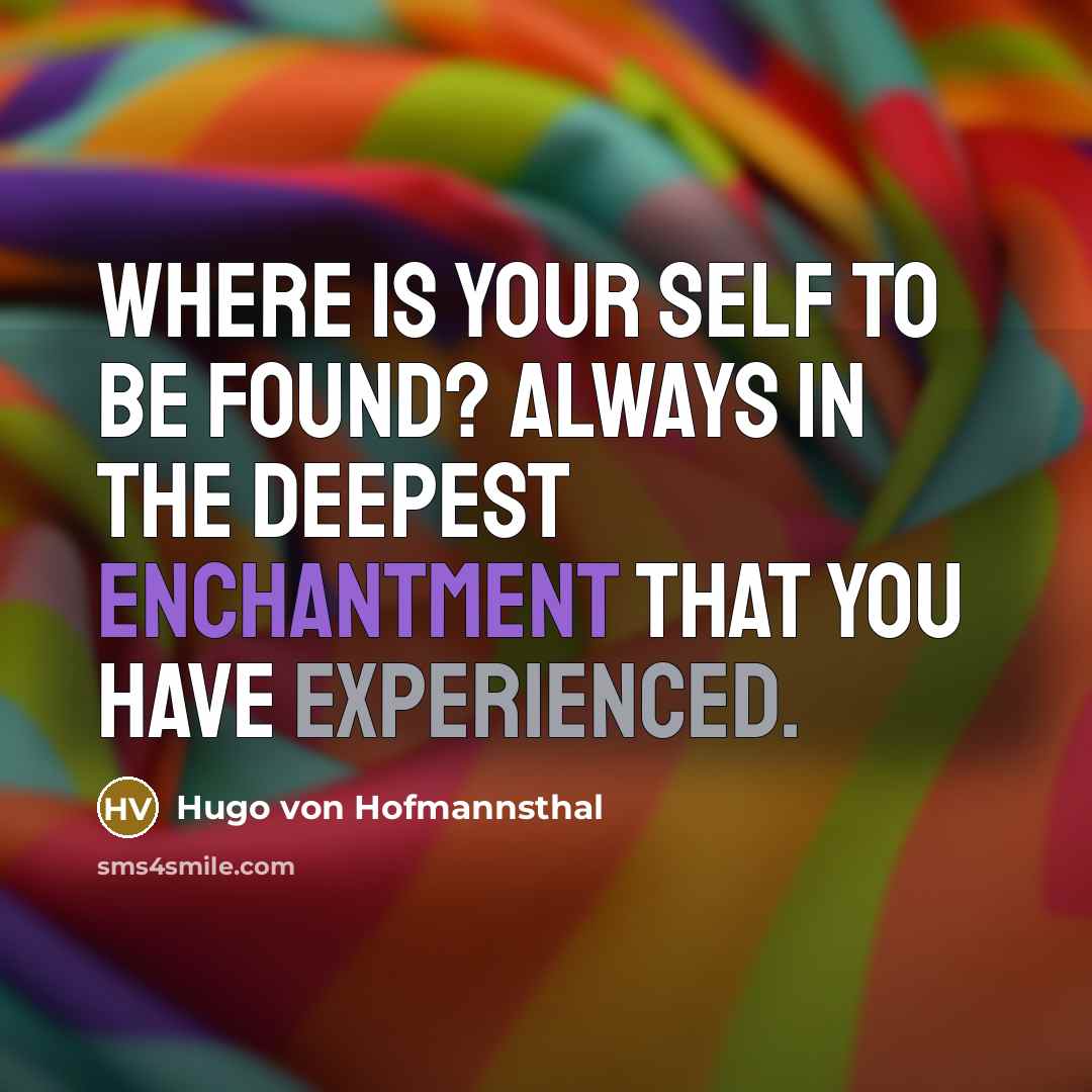 “Where is your Self to be found? Always in the deepest enchantment that you have experienced.” quote by Hugo von Hofmannsthal