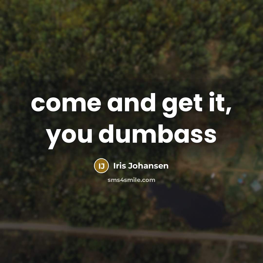 “come and get it, you dumbass…” quote by Iris Johansen