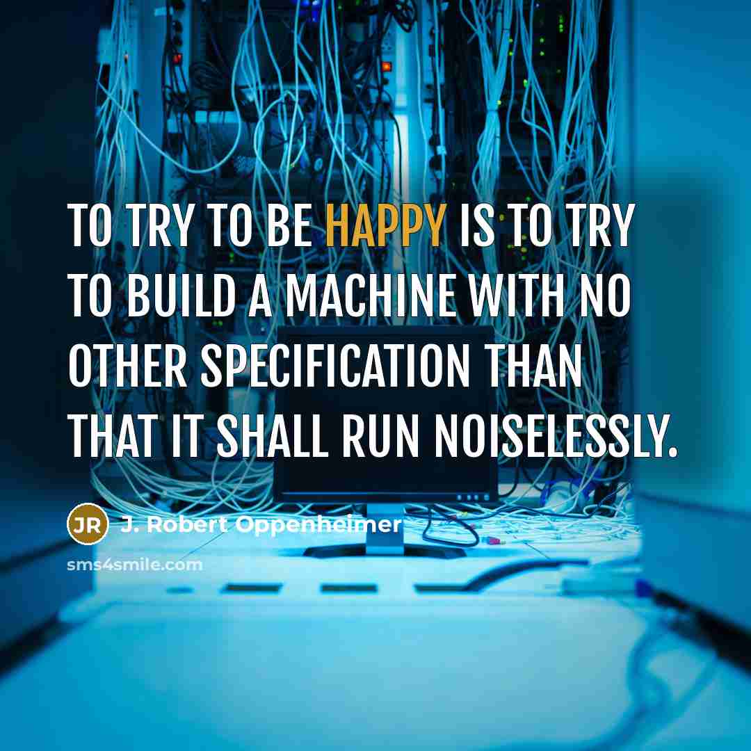 “To try to be happy is to try to build…” quote by J. Robert Oppenheimer