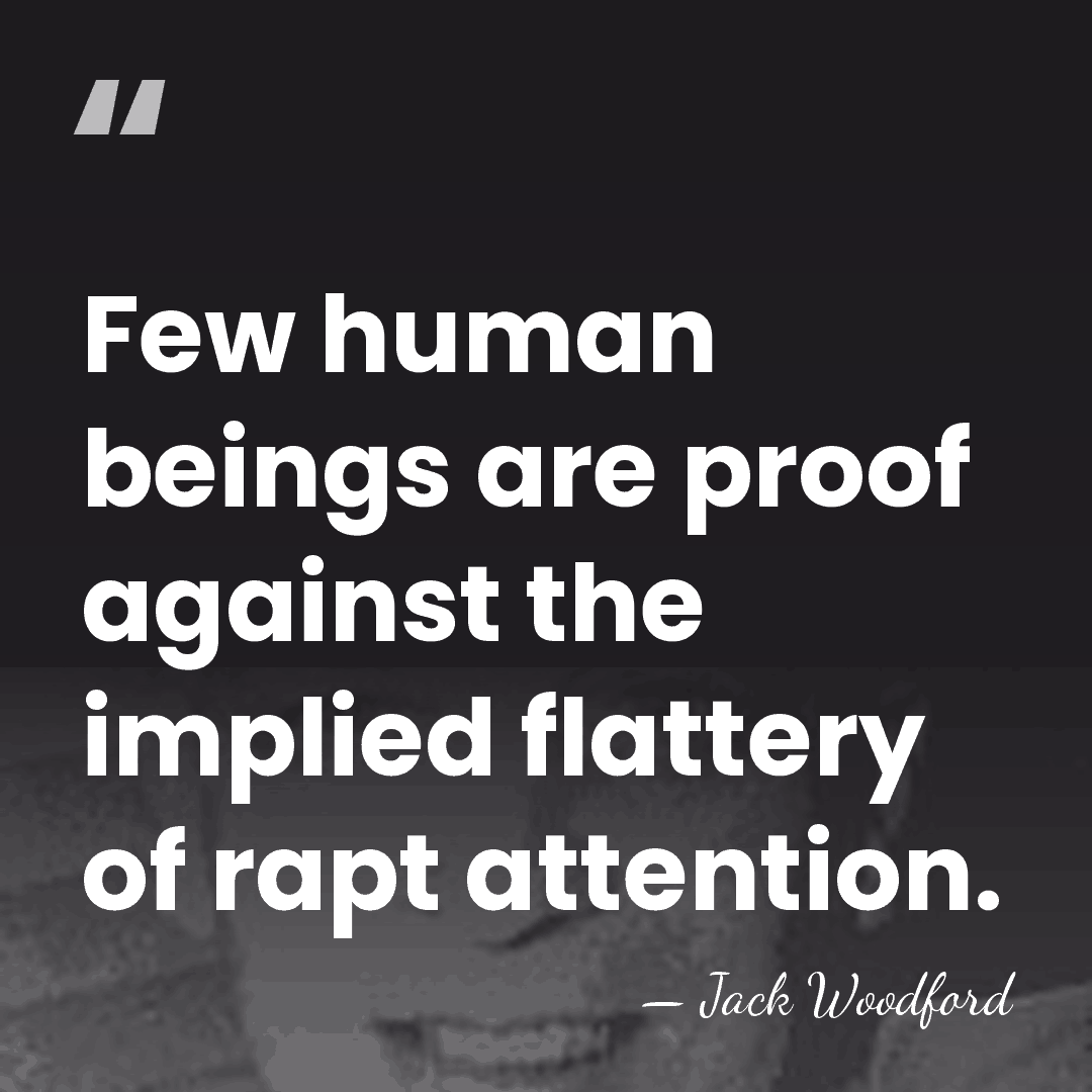 Few human beings are proof against the implied flattery of rapt attention. - Jack Woodford